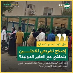 لماذا نطالب بإصلاحات تشريعية تخص اللاجئين في مصر؟  هل تلتزم مصر بالمعايير الدولية؟