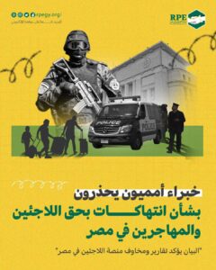 خبراء أمميون يحذرون بشأن انتهاكات بحق اللاجئين والمهاجرين في مصر  “البيان يؤكد تقارير ومخاوف منصة اللاجئين في مصر”